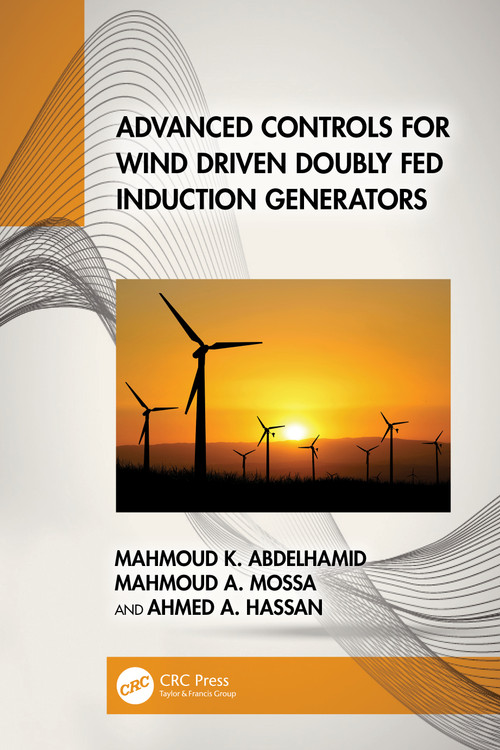 Advanced Controls for Wind Driven Doubly Fed Induction Generators by Mahmoud K. Abdelhamid, Mahmoud A. Mossa, Ahmed A. Hassan, 9781032576855