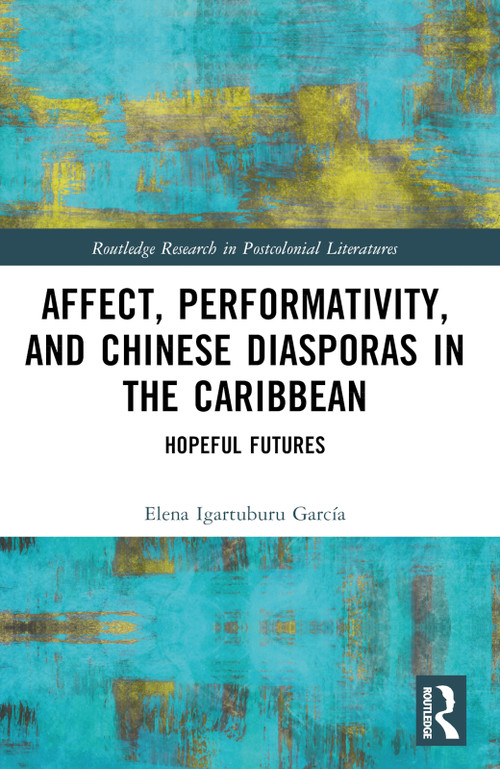 Affect, Performativity, and Chinese Diasporas in the Caribbean (Hopeful Futures) by Elena Igartuburu García, 9781032447780