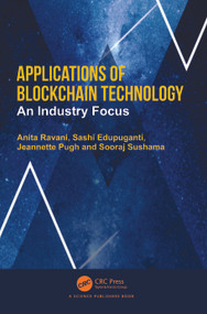 Applications of Blockchain Technology (An Industry Focus) by Anita Ravani, Sashi Edupuganti, Jeannette Pugh, Sooraj Sushama, 9781032471570