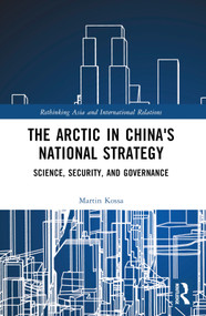 The Arctic in China's National Strategy (Science, Security, and Governance) by Martin Kossa, 9781032280530