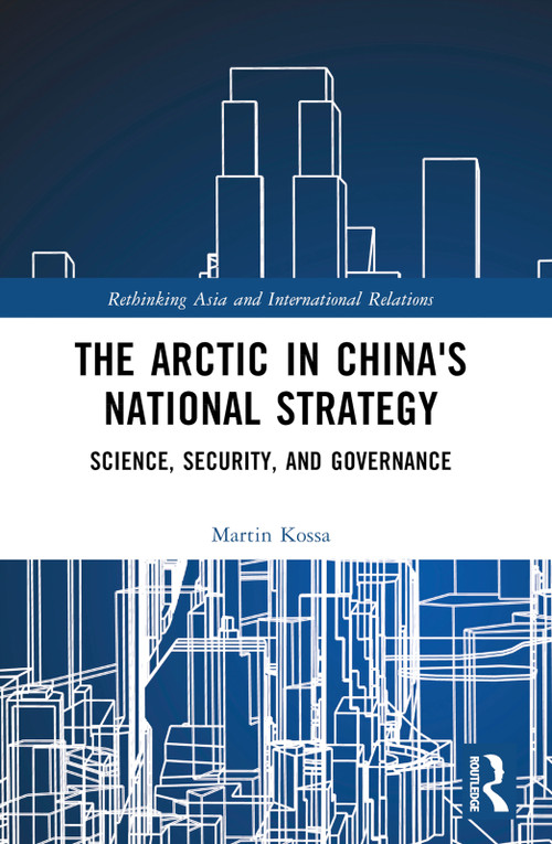 The Arctic in China's National Strategy (Science, Security, and Governance) by Martin Kossa, 9781032280530