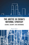 The Arctic in China's National Strategy (Science, Security, and Governance) by Martin Kossa, 9781032280530