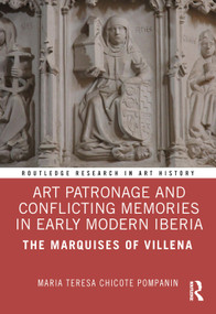 Art Patronage and Conflicting Memories in Early Modern Iberia (The Marquises of Villena) by Maria Teresa Chicote Pompanin, 9781032406688