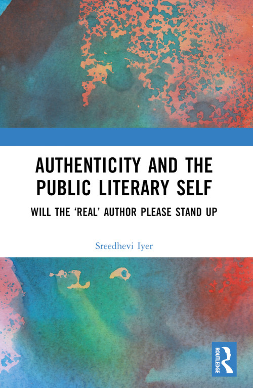 Authenticity and the Public Literary Self (Will The ‘Real' Author Please Stand Up) by Sreedhevi Iyer, 9780367531539