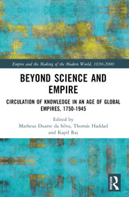 Beyond Science and Empire (Circulation of Knowledge in an Age of Global Empires, 1750-1945) by Matheus Alves Duarte da Silva, Thomás A. S. Haddad, Kapil Raj, 9781032553658