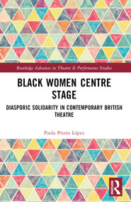 Black Women Centre Stage (Diasporic Solidarity in Contemporary Black British Theatre) by Paola Prieto López, 9781032494043