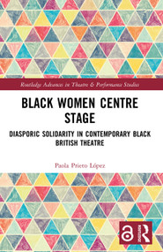Black Women Centre Stage (Diasporic Solidarity in Contemporary Black British Theatre) by Paola Prieto López, 9781032494043