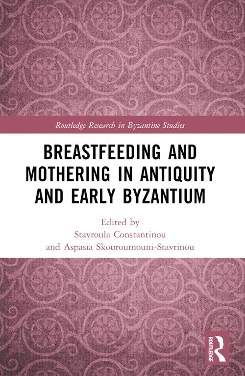 Breastfeeding and Mothering in Antiquity and Early Byzantium by Stavroula Constantinou, Aspasia Skouroumouni-Stavrinou, 9781032208763