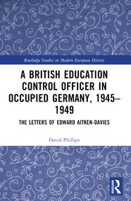A British Education Control Officer in Occupied Germany, 1945-1949 (The Letters of Edward Aitken-Davies) by David Phillips, 9781032214412