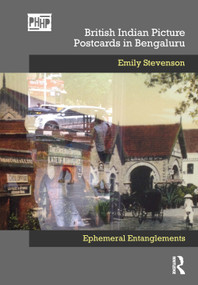 British Indian Picture Postcards in Bengaluru (Ephemeral Entanglements) by Emily Stevenson, 9780367553418