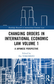Changing Orders in International Economic Law Volume 1 (A Japanese Perspective) by Dai YOKOMIZO, Yoshizumi TOJO, Yoshiko NAIKI, 9781032044149