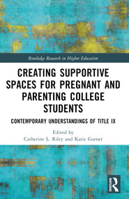 Creating Supportive Spaces for Pregnant and Parenting College Students (Contemporary Understandings of Title IX) by Catherine L. Riley, Katie B. Garner, 9781032392462