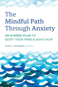 The Mindful Path Through Anxiety (An 8-Week Plan to Quiet Your Mind & Gain Calm) by Tanya J. Peterson MS, NCC, 9781647392994