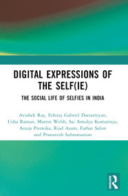 Digital Expressions of the Self(ie) (The Social Life of Selfies in India) by Avishek Ray, Ethiraj Gabriel Dattatreyan, Usha Raman, Martin Web, Neha Gupta, Sai Amulya Komarraju, Anuja Premika, Riad Azam, Farhat Salim, Pranavesh Subramanian, 9781032694764
