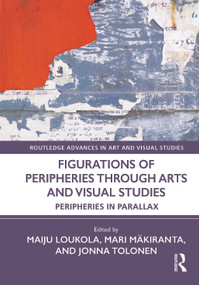 Figurations of Peripheries Through Arts and Visual Studies (Peripheries in Parallax) by Maiju Loukola, Mari Mäkiranta, Jonna Tolonen, 9781032390659
