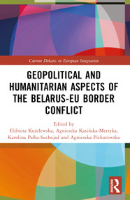 Geopolitical and Humanitarian Aspects of the Belarus-EU Border Conflict by Elżbieta Kużelewska, Agnieszka Kasińska-Metryka, Karolina Pałka-Suchojad, Agnieszka Piekutowska, 9781032710747