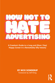 How Not to Hate Advertising (A Creative's Guide to A Long and (Dare I Say) Happy Career in A Remarkably Silly Industry) by Nick Sonderup, 9781032615646