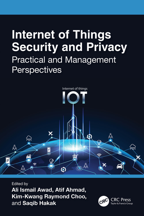 Internet of Things Security and Privacy (Practical and Management Perspectives) by Ali Ismail Awad, Atif Ahmad, Kim-Kwang Raymond Choo, Saqib Hakak, 9781032058306