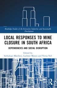 Local Responses to Mine Closure in South Africa (Dependencies and Social Disruption) by Sethulego Matebesi, Lochner Marais, Verna Nel, 9781032516585