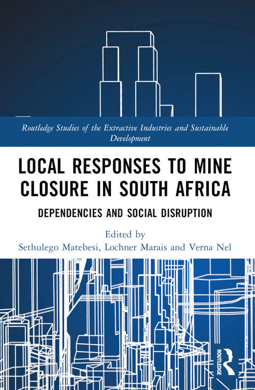 Local Responses to Mine Closure in South Africa (Dependencies and Social Disruption) by Sethulego Matebesi, Lochner Marais, Verna Nel, 9781032516585