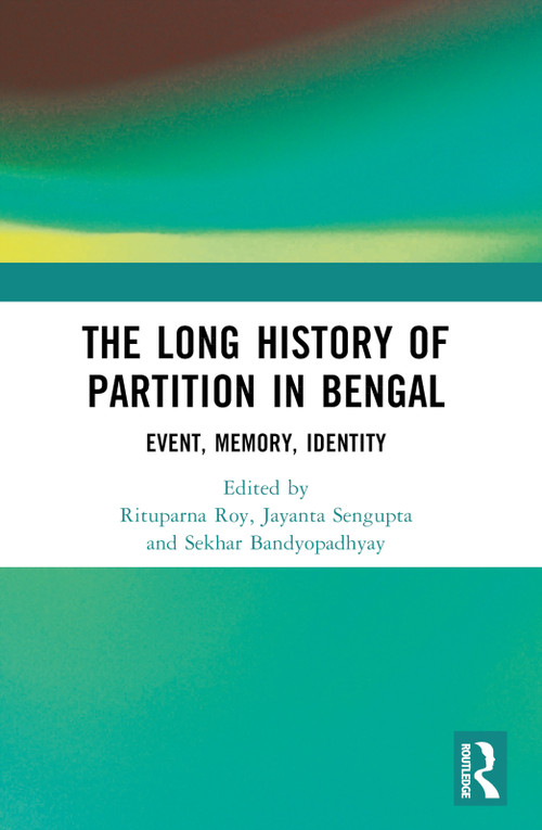 The Long History of Partition in Bengal (Event, Memory, Representations) by Rituparna Roy, Jayanta Sengupta, Sekhar Bandyopadhyay, 9781032328911