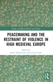 Peacemaking and the Restraint of Violence in High Medieval Europe by Simon Lebouteiller, Louisa Taylor, 9781032580500
