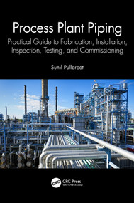 Process Plant Piping (Practical Guide to Fabrication, Installation, Inspection, Testing, and Commissioning) by Sunil Pullarcot, 9781032357089