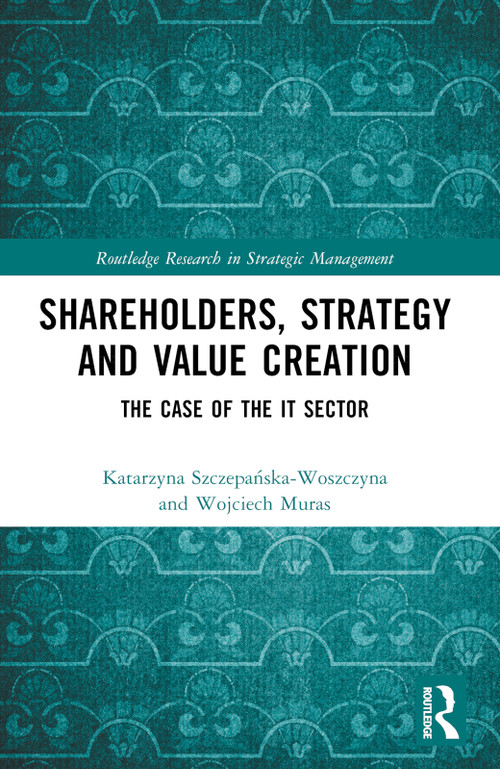 Shareholders, Strategy and Value Creation (The Case of the IT Sector) by Wojciech Muras, Katarzyna Szczepańska-Woszczyna, 9781032650838