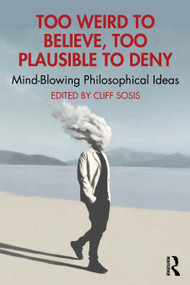 Too Weird to Believe, Too Plausible to Deny (Mind-Blowing Philosophical Ideas) by Cliff Sosis, 9781032763842