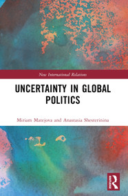 Uncertainty in Global Politics by Anastasia Shesterinina, Miriam Matejova, 9781032546711
