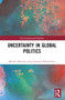 Uncertainty in Global Politics by Anastasia Shesterinina, Miriam Matejova, 9781032546711
