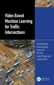 Video Based Machine Learning for Traffic Intersections by Tania Banerjee, Xiaohui Huang, Aotian Wu, Ke Chen, Anand Rangarajan, Sanjay Ranka, 9781032565170