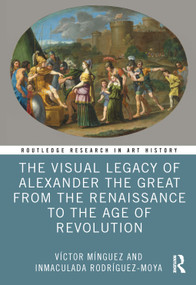 The Visual Legacy of Alexander the Great from the Renaissance to the Age of Revolution by Víctor Mínguez, Inmaculada Rodríguez-Moya, 9781032549903