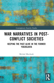 War Narratives in Post-Conflict Societies (Keeping the Past Alive in the former Yugoslavia) by Michal Mochtak, 9781032282831