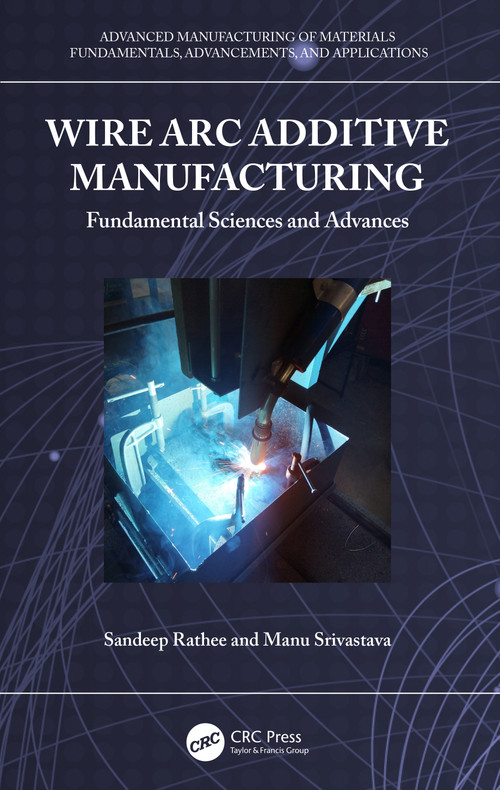 Wire Arc Additive Manufacturing (Fundamental Sciences and Advances) by Sandeep Rathee, Manu Srivastava, 9781032425993