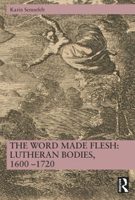 The Word Made Flesh: Lutheran Bodies, 1600 -1720 by Karin Sennefelt, 9781032841632
