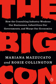 The Big Con (How the Consulting Industry Weakens Our Businesses, Infantilizes Our Governments, and Warps Our Economies) - 9780593492697 by Mariana Mazzucato, Rosie Collington, 9780593492697