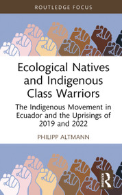 Ecological Natives and Indigenous Class Warriors (The Indigenous Movement in Ecuador and the Uprisings of 2019 and 2022) by Philipp Altmann, 9781032979489