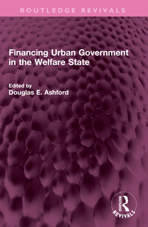 Financing Urban Government in the Welfare State by Douglas E. Ashford, 9781032516301