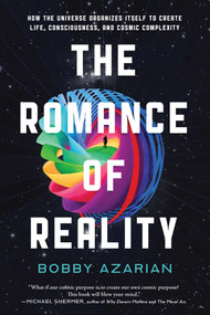 The Romance of Reality (How the Universe Organizes Itself to Create Life, Consciousness, and Cosmic Complexity) by Bobby Azarian, 9781637740446