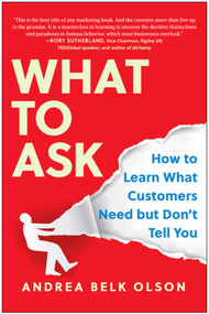 What to Ask (How to Learn What Customers Need but Don't Tell You) by Andrea Belk Olson, 9781637740774