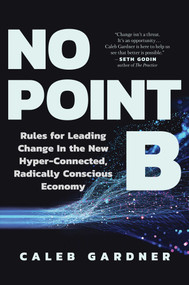No Point B (Rules for Leading Change in the New Hyper-Connected, Radically Conscious Economy) by Caleb Gardner, 9781637740996