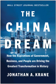 The China Dream (How the Aspirations of Government, Business, and People are Driving the Greatest Transformation in History) by Jonathan A. Krane, 9781637741016