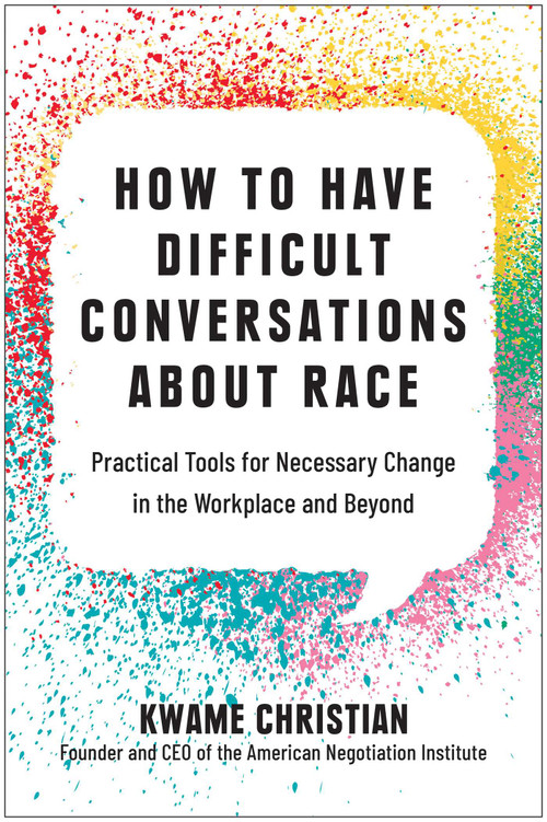How to Have Difficult Conversations About Race (Practical Tools for Necessary Change in the Workplace and Beyond) by Kwame Christian, 9781637741306