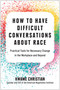 How to Have Difficult Conversations About Race (Practical Tools for Necessary Change in the Workplace and Beyond) by Kwame Christian, 9781637741306
