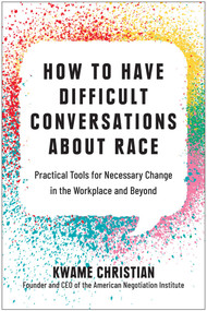 How to Have Difficult Conversations About Race (Practical Tools for Necessary Change in the Workplace and Beyond) by Kwame Christian, 9781637741306