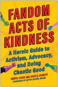 Fandom Acts of Kindness (A Heroic Guide to Activism, Advocacy, and Doing Chaotic Good) by Tanya Cook, Kaela Joseph, 9781637741702