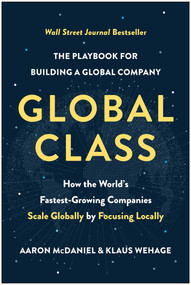 Global Class (How the World's Fastest-Growing Companies Scale Globally by Focusing Locally) by Aaron McDaniel, Klaus Wehage, 9781637742181