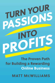 Turn Your Passions into Profits (The Proven Path for Building a Rewarding Online Business) by Matt McWilliams, 9781637742242