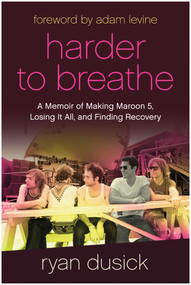 Harder to Breathe (A Memoir of Making Maroon 5, Losing It All, and Finding Recovery) by Ryan Dusick, 9781637742334